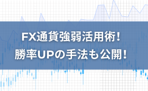 FX通貨強弱活用術！勝率UPの手法も公開！